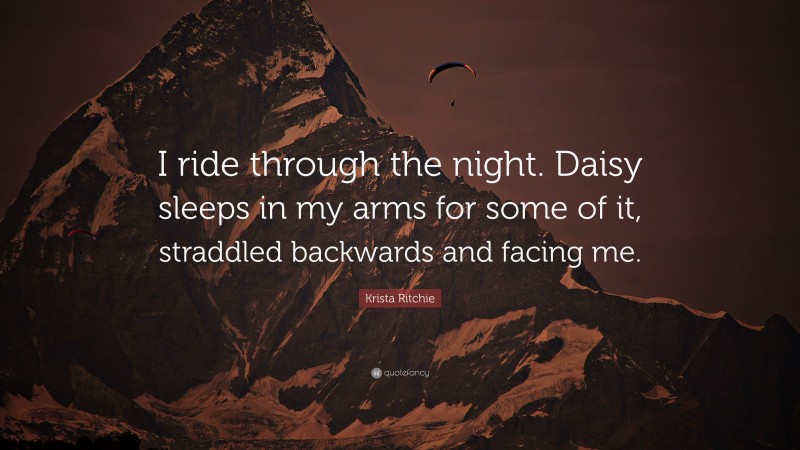 Krista Ritchie Quote: “I ride through the night. Daisy sleeps in my arms for some of it, straddled backwards and facing me.”