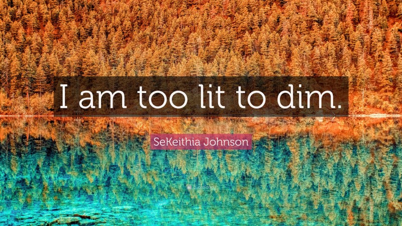 SeKeithia Johnson Quote: “I am too lit to dim.”