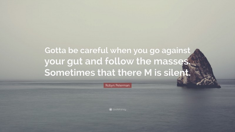 Robyn Peterman Quote: “Gotta be careful when you go against your gut and follow the masses. Sometimes that there M is silent.”