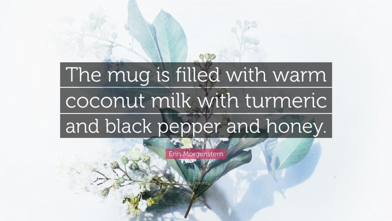 Erin Morgenstern Quote: “The mug is filled with warm coconut milk with turmeric and black pepper and honey.”