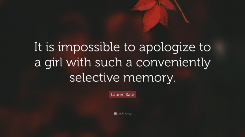 Lauren Kate Quote: “It is impossible to apologize to a girl with such a conveniently selective memory.”