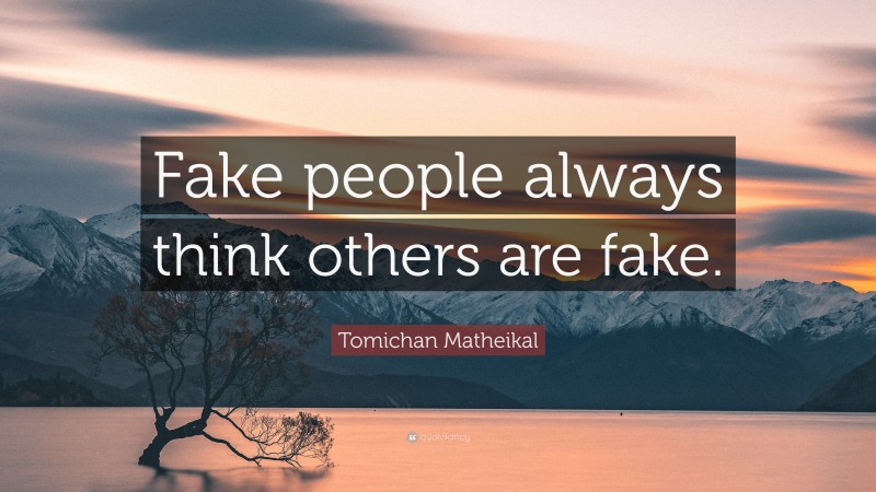 Tomichan Matheikal Quote: “Fake people always think others are fake.”