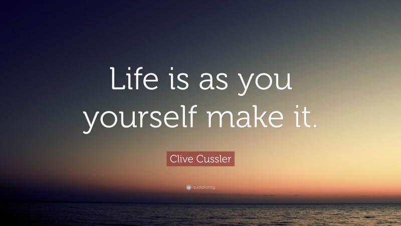 Clive Cussler Quote: “Life is as you yourself make it.”