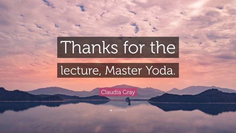 Claudia Gray Quote: “Thanks for the lecture, Master Yoda.”