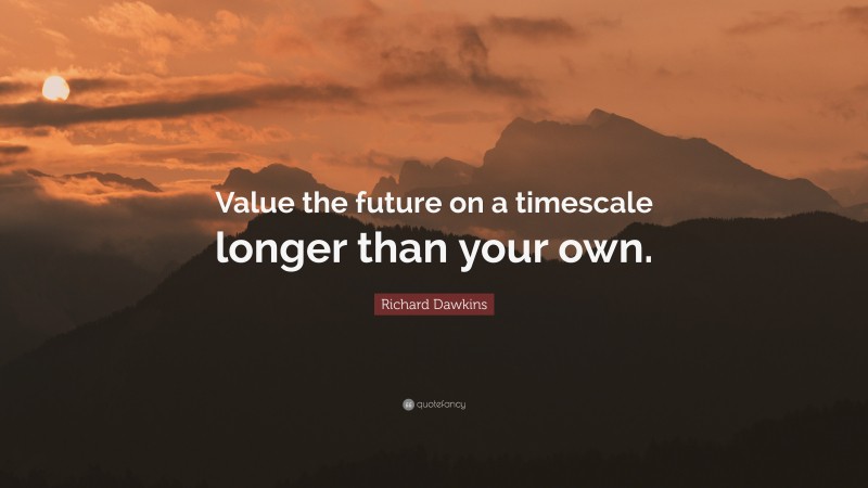 Richard Dawkins Quote: “Value the future on a timescale longer than your own.”
