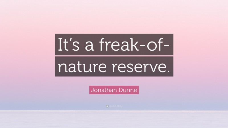 Jonathan Dunne Quote: “It’s a freak-of-nature reserve.”