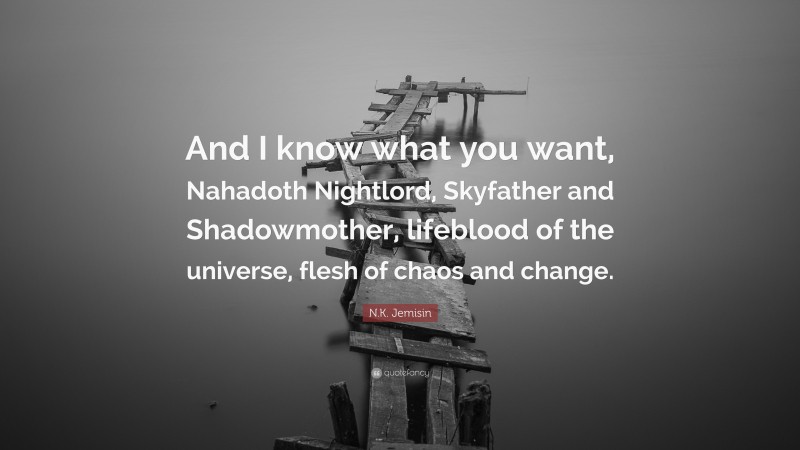 N.K. Jemisin Quote: “And I know what you want, Nahadoth Nightlord, Skyfather and Shadowmother, lifeblood of the universe, flesh of chaos and change.”