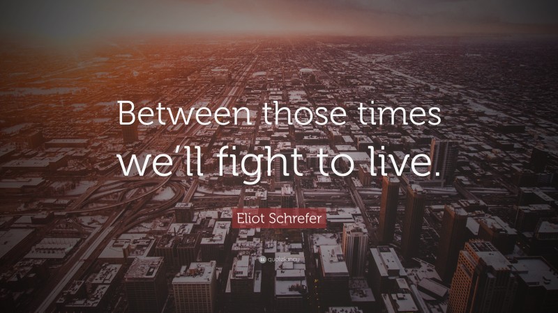 Eliot Schrefer Quote: “Between those times we’ll fight to live.”