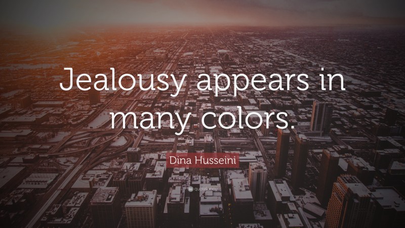 Dina Husseini Quote: “Jealousy appears in many colors.”