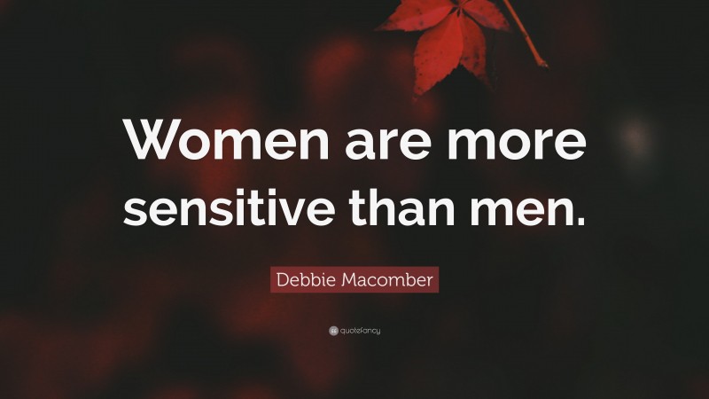 Debbie Macomber Quote: “Women are more sensitive than men.”