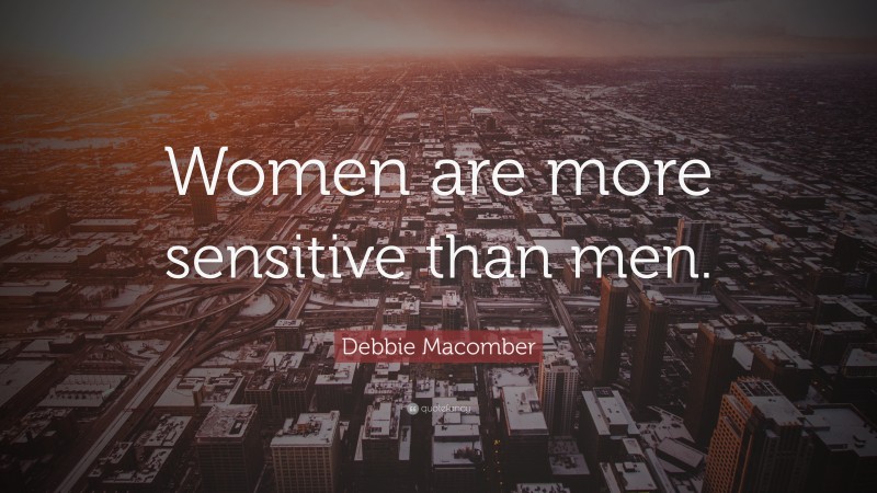 Debbie Macomber Quote: “Women are more sensitive than men.”