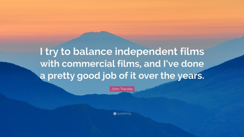 John Travolta Quote: “I try to balance independent films with commercial films, and I’ve done a pretty good job of it over the years.”