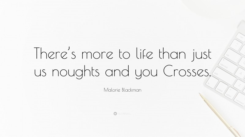 Malorie Blackman Quote: “There’s more to life than just us noughts and you Crosses.”