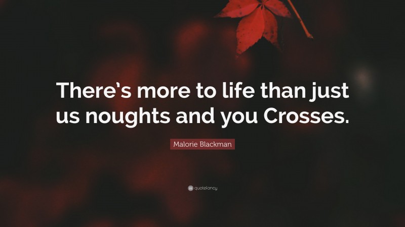 Malorie Blackman Quote: “There’s more to life than just us noughts and you Crosses.”