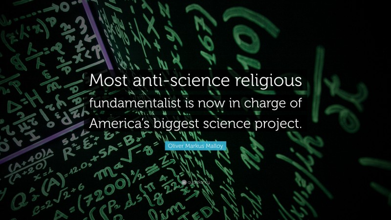Oliver Markus Malloy Quote: “Most anti-science religious fundamentalist is now in charge of America’s biggest science project.”