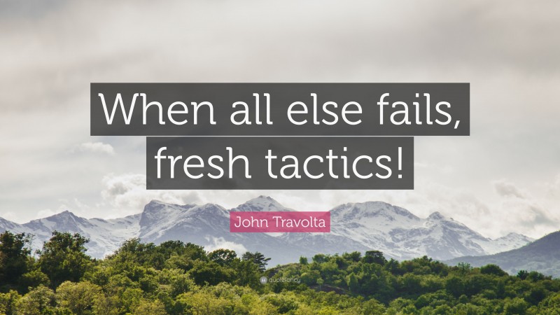 John Travolta Quote: “When all else fails, fresh tactics!”