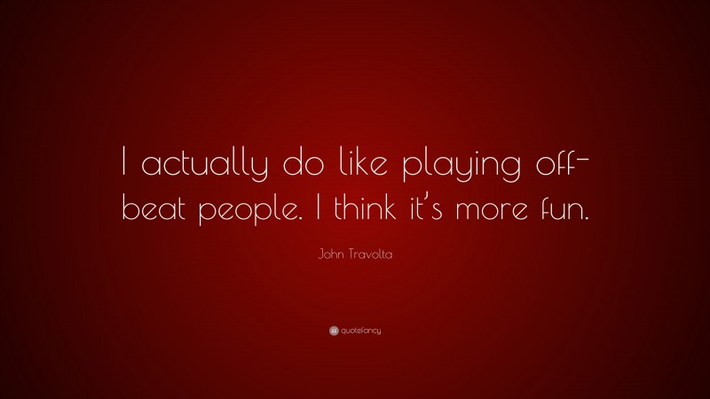 John Travolta Quote: “I actually do like playing off-beat people. I think it’s more fun.”