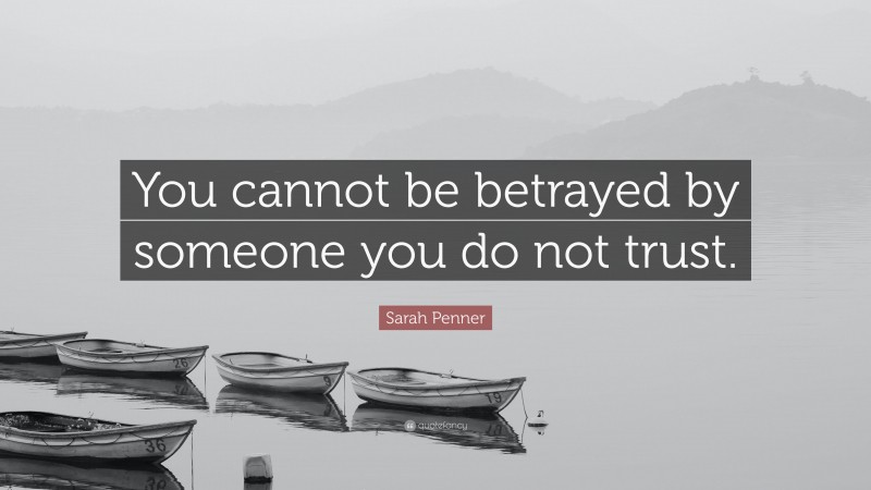 Sarah Penner Quote: “You cannot be betrayed by someone you do not trust.”