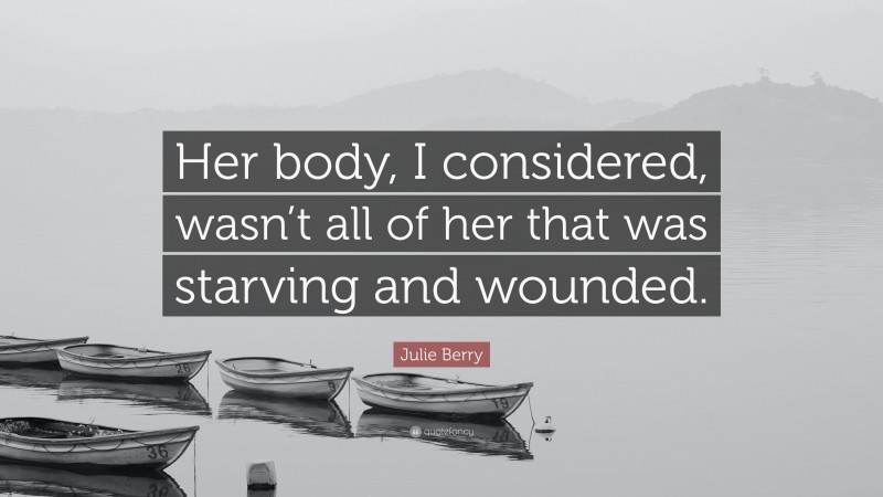 Julie Berry Quote: “Her body, I considered, wasn’t all of her that was starving and wounded.”