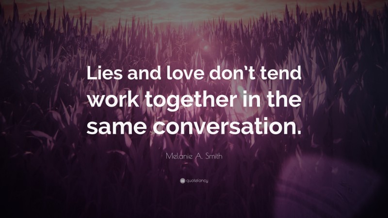 Melanie A. Smith Quote: “Lies and love don’t tend work together in the same conversation.”