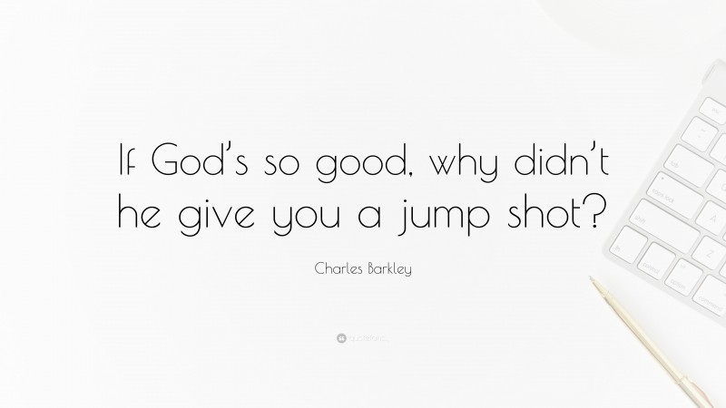 Charles Barkley Quote: “If God’s so good, why didn’t he give you a jump shot?”