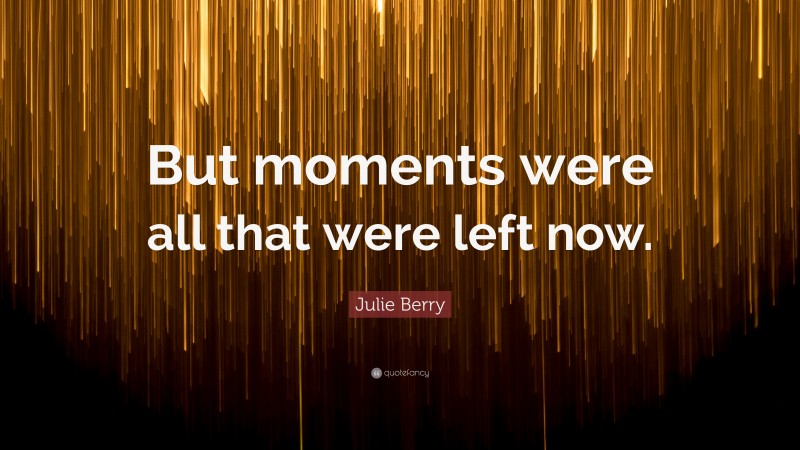 Julie Berry Quote: “But moments were all that were left now.”