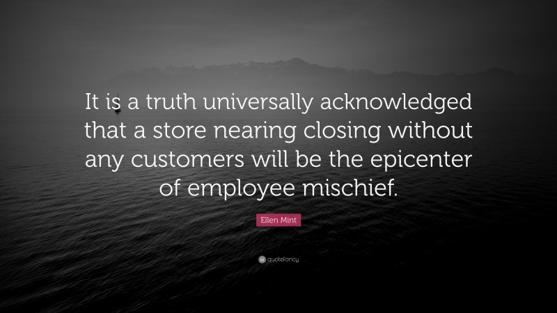 Ellen Mint Quote: “It is a truth universally acknowledged that a store nearing closing without any customers will be the epicenter of employee mischief.”