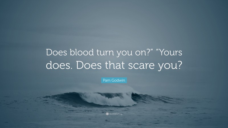 Pam Godwin Quote: “Does blood turn you on?” “Yours does. Does that scare you?”