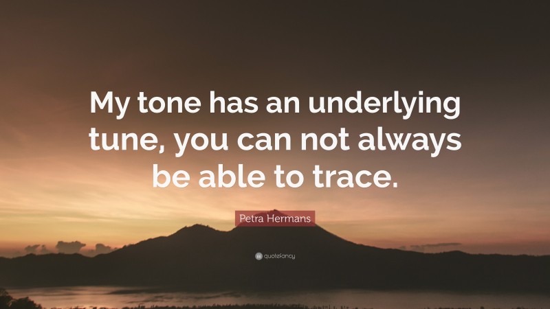 Petra Hermans Quote: “My tone has an underlying tune, you can not always be able to trace.”