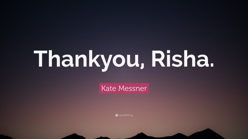 Kate Messner Quote: “Thankyou, Risha.”