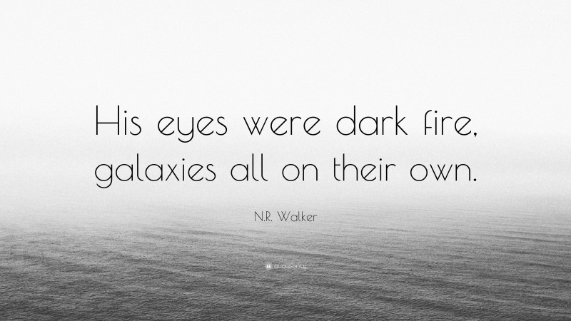 N.R. Walker Quote: “His eyes were dark fire, galaxies all on their own.”