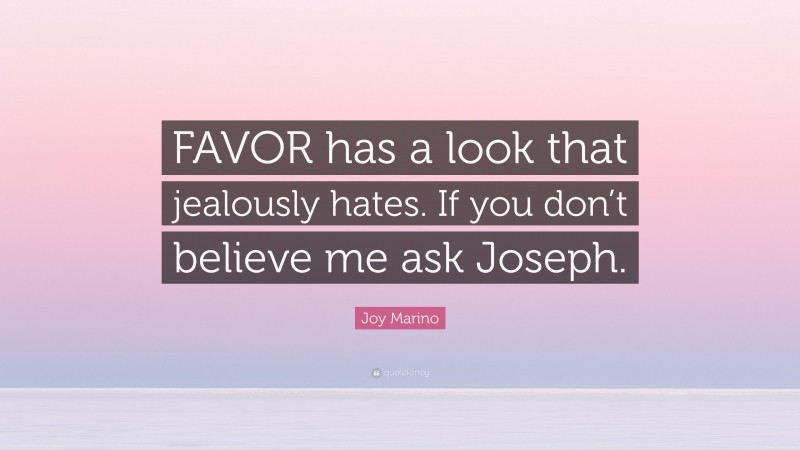 Joy Marino Quote: “FAVOR has a look that jealously hates. If you don’t believe me ask Joseph.”