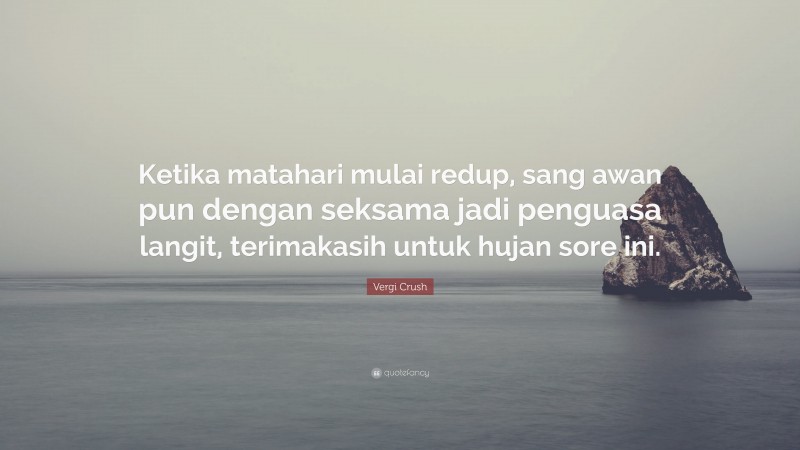 Vergi Crush Quote: “Ketika matahari mulai redup, sang awan pun dengan seksama jadi penguasa langit, terimakasih untuk hujan sore ini.”