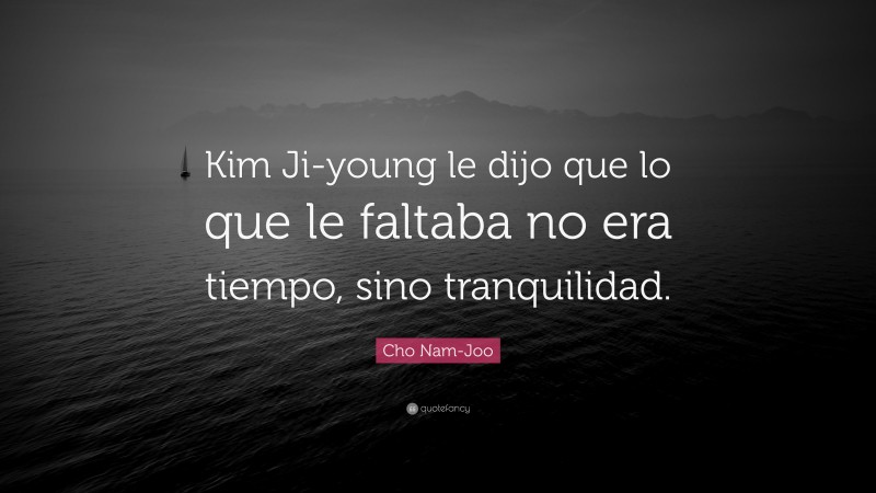 Cho Nam-Joo Quote: “Kim Ji-young le dijo que lo que le faltaba no era tiempo, sino tranquilidad.”