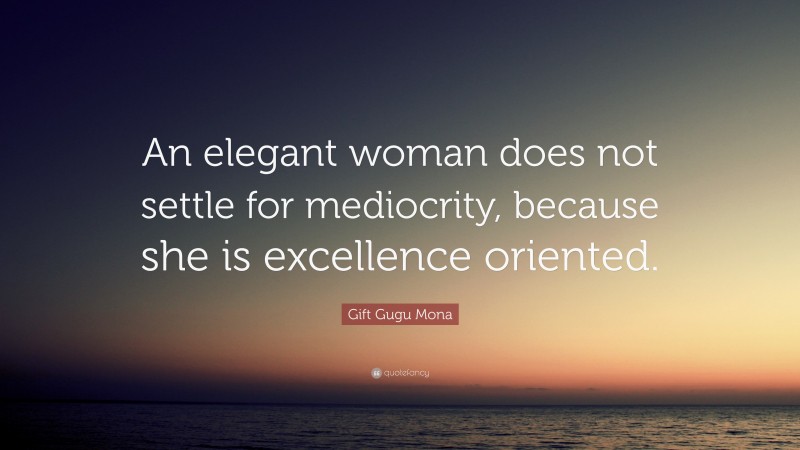 Gift Gugu Mona Quote: “An elegant woman does not settle for mediocrity, because she is excellence oriented.”