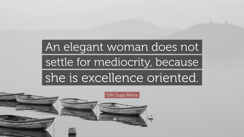 Gift Gugu Mona Quote: “An elegant woman does not settle for mediocrity, because she is excellence oriented.”