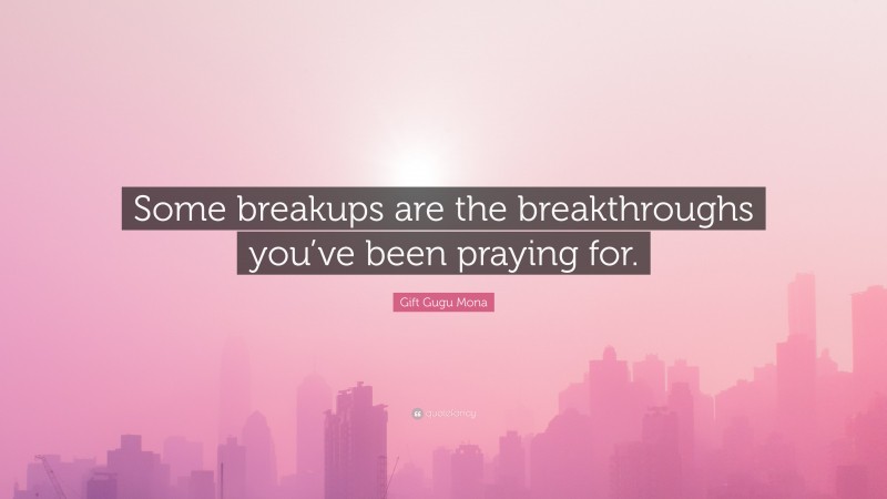 Gift Gugu Mona Quote: “Some breakups are the breakthroughs you’ve been praying for.”