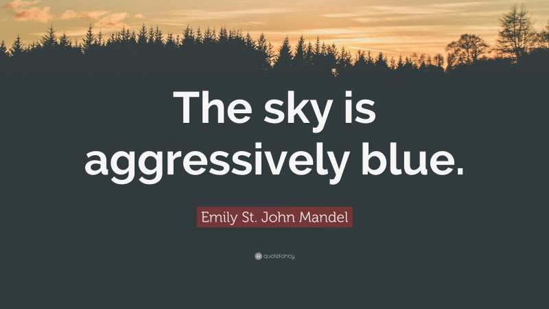 Emily St. John Mandel Quote: “The sky is aggressively blue.”