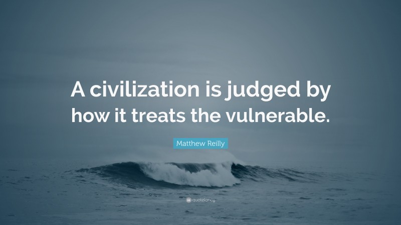 Matthew Reilly Quote: “A civilization is judged by how it treats the vulnerable.”