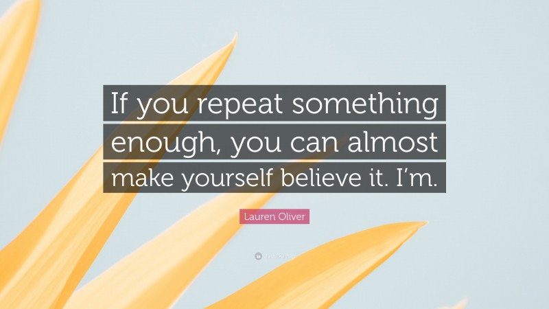 Lauren Oliver Quote: “If you repeat something enough, you can almost make yourself believe it. I’m.”