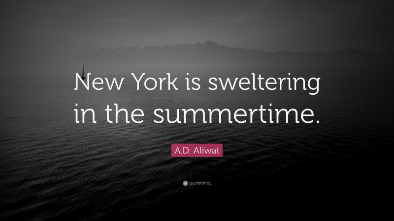 A.D. Aliwat Quote: “New York is sweltering in the summertime.”