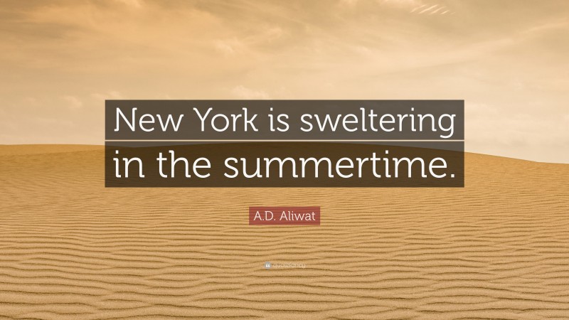 A.D. Aliwat Quote: “New York is sweltering in the summertime.”