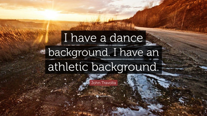 John Travolta Quote: “I have a dance background. I have an athletic background.”