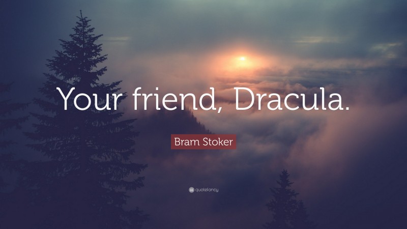 Bram Stoker Quote: “Your friend, Dracula.”