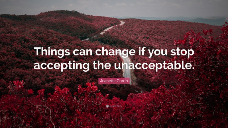 Jeanette Coron Quote: “Things can change if you stop accepting the unacceptable.”