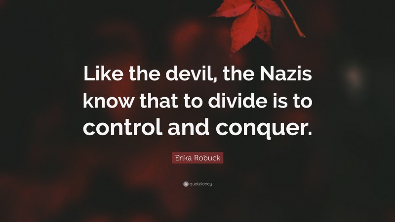 Erika Robuck Quote: “Like the devil, the Nazis know that to divide is to control and conquer.”