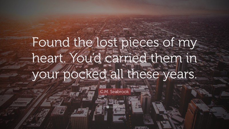 C.M. Seabrook Quote: “Found the lost pieces of my heart. You’d carried them in your pocked all these years.”