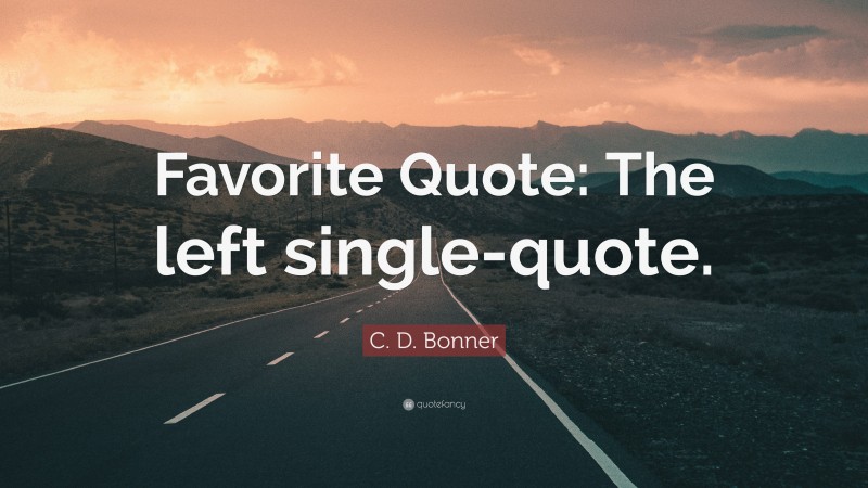 C. D. Bonner Quote: “Favorite Quote: The left single-quote.”