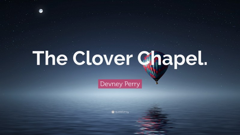 Devney Perry Quote: “The Clover Chapel.”