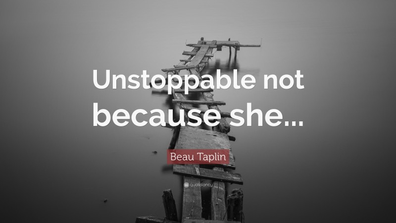 Beau Taplin Quote: “Unstoppable not because she...”